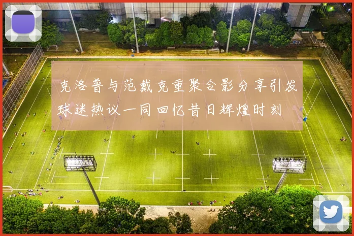 克洛普与范戴克重聚合影分享引发球迷热议一同回忆昔日辉煌时刻