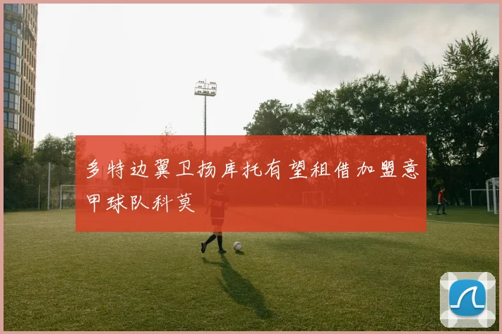 多特边翼卫扬库托有望租借加盟意甲球队科莫