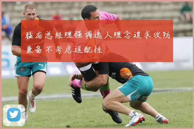 猛龙总经理强调选人理念追求攻防兼备不考虑适配性