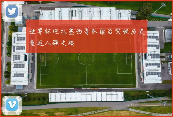 世界杯巡礼墨西哥队能否突破历史重返八强之路