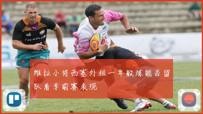 维拉小将西塞外租一年锻炼能否留队看季前赛表现