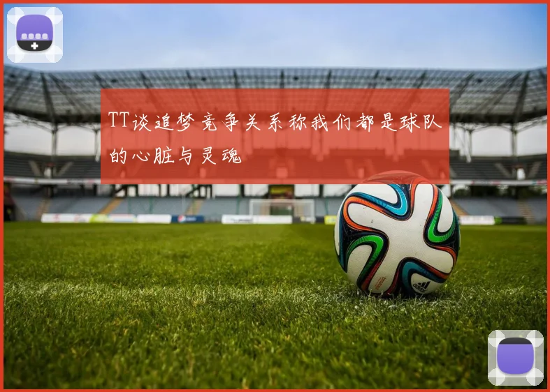 TT谈追梦竞争关系称我们都是球队的心脏与灵魂